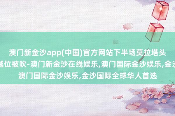 澳门新金沙app(中国)官方网站下半场莫拉塔头球破门扳回一城因越位被吹-澳门新金沙在线娱乐,澳门国际金沙娱乐,金沙国际全球华人首选