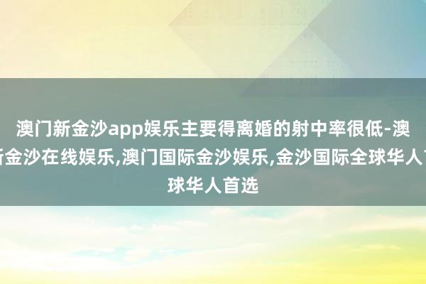 澳门新金沙app娱乐主要得离婚的射中率很低-澳门新金沙在线娱乐,澳门国际金沙娱乐,金沙国际全球华人首选