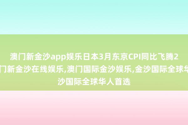 澳门新金沙app娱乐日本3月东京CPI同比飞腾2.6%-澳门新金沙在线娱乐,澳门国际金沙娱乐,金沙国际全球华人首选