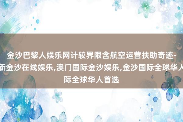 金沙巴黎人娱乐网计较界限含航空运营扶助奇迹-澳门新金沙在线娱乐,澳门国际金沙娱乐,金沙国际全球华人首选