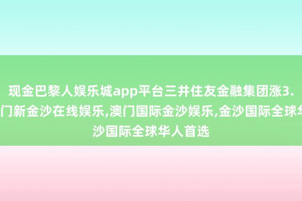 现金巴黎人娱乐城app平台三井住友金融集团涨3.85%-澳门新金沙在线娱乐,澳门国际金沙娱乐,金沙国际全球华人首选