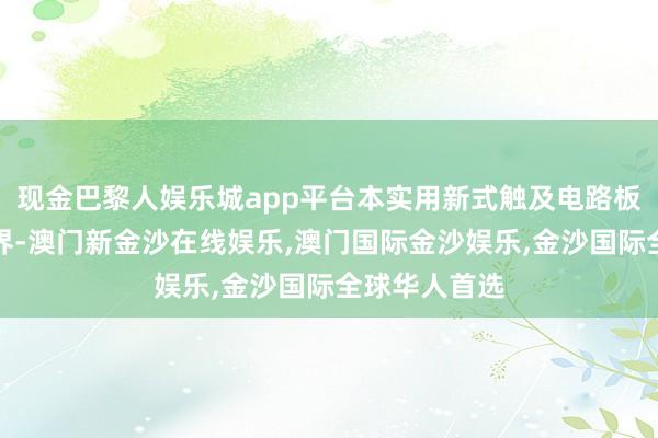 现金巴黎人娱乐城app平台本实用新式触及电路板印刷本事边界-澳门新金沙在线娱乐,澳门国际金沙娱乐,金沙国际全球华人首选