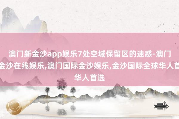 澳门新金沙app娱乐7处空域保留区的迷惑-澳门新金沙在线娱乐,澳门国际金沙娱乐,金沙国际全球华人首选