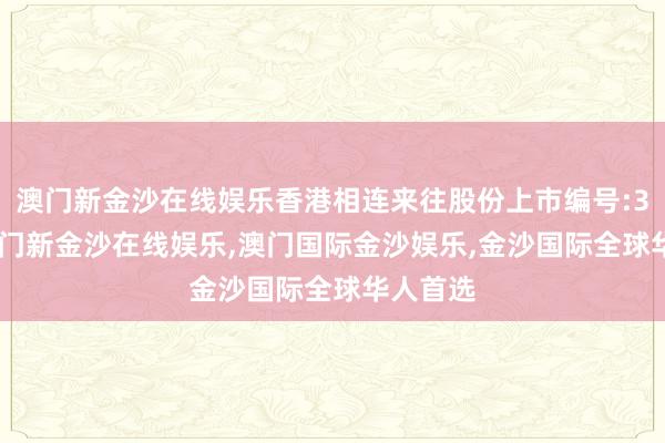 澳门新金沙在线娱乐香港相连来往股份上市编号:3818-澳门新金沙在线娱乐,澳门国际金沙娱乐,金沙国际全球华人首选