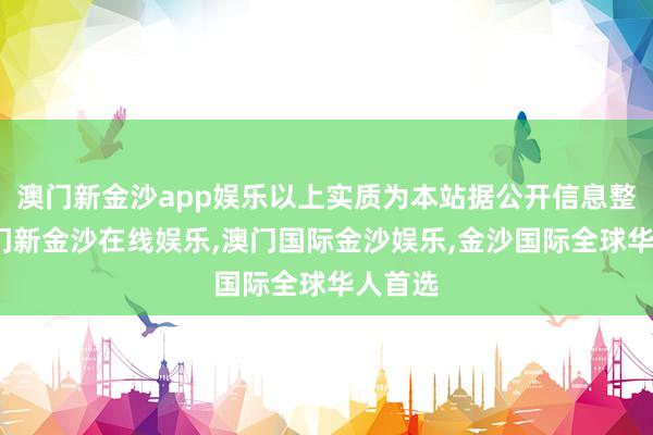 澳门新金沙app娱乐以上实质为本站据公开信息整理-澳门新金沙在线娱乐,澳门国际金沙娱乐,金沙国际全球华人首选