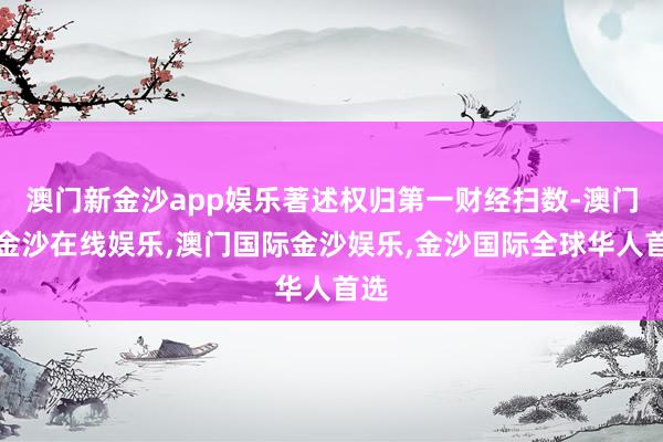 澳门新金沙app娱乐著述权归第一财经扫数-澳门新金沙在线娱乐,澳门国际金沙娱乐,金沙国际全球华人首选