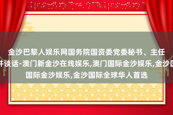 金沙巴黎人娱乐网　　国务院国资委党委秘书、主任张玉卓出席会议并谈话-澳门新金沙在线娱乐,澳门国际金沙娱乐,金沙国际全球华人首选