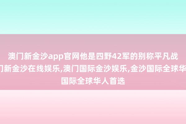 澳门新金沙app官网他是四野42军的别称平凡战士-澳门新金沙在线娱乐,澳门国际金沙娱乐,金沙国际全球华人首选