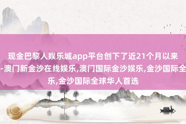 现金巴黎人娱乐城app平台创下了近21个月以来的最高记载-澳门新金沙在线娱乐,澳门国际金沙娱乐,金沙国际全球华人首选