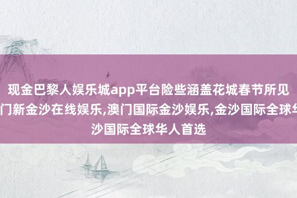 现金巴黎人娱乐城app平台险些涵盖花城春节所见花草-澳门新金沙在线娱乐,澳门国际金沙娱乐,金沙国际全球华人首选