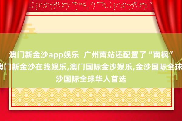 澳门新金沙app娱乐  广州南站还配置了“南枫”护航队-澳门新金沙在线娱乐,澳门国际金沙娱乐,金沙国际全球华人首选