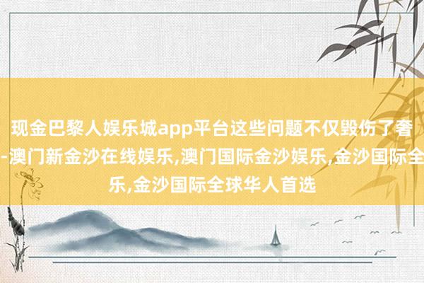 现金巴黎人娱乐城app平台这些问题不仅毁伤了奢华者的权柄-澳门新金沙在线娱乐,澳门国际金沙娱乐,金沙国际全球华人首选